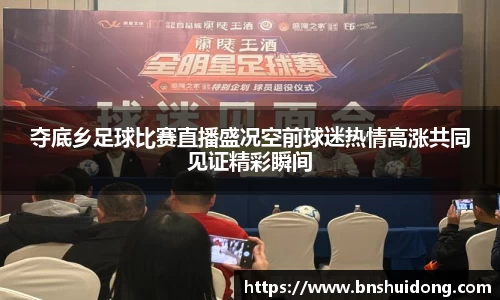 夺底乡足球比赛直播盛况空前球迷热情高涨共同见证精彩瞬间