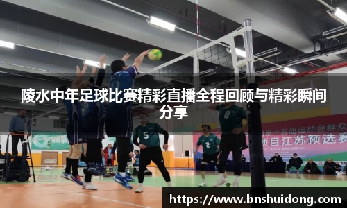 陵水中年足球比赛精彩直播全程回顾与精彩瞬间分享