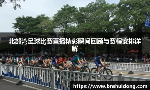 北部湾足球比赛直播精彩瞬间回顾与赛程安排详解