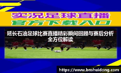 延长石油足球比赛直播精彩瞬间回顾与赛后分析全方位解读