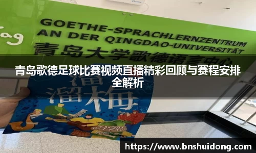 青岛歌德足球比赛视频直播精彩回顾与赛程安排全解析