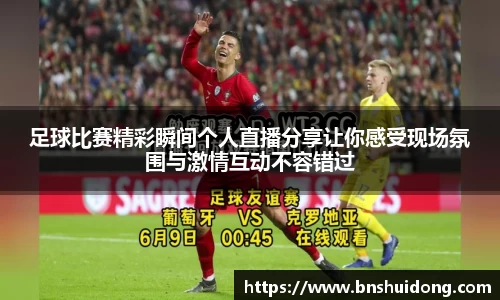 足球比赛精彩瞬间个人直播分享让你感受现场氛围与激情互动不容错过